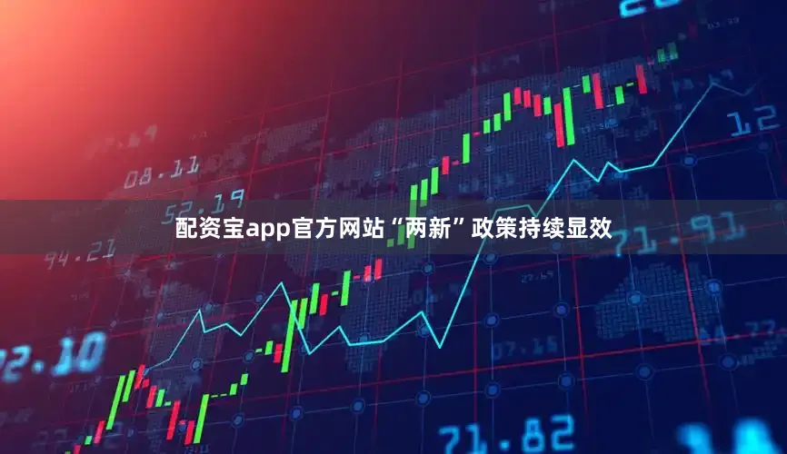 配资宝app官方网站“两新”政策持续显效