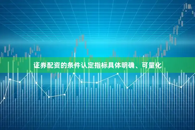 证券配资的条件认定指标具体明确、可量化