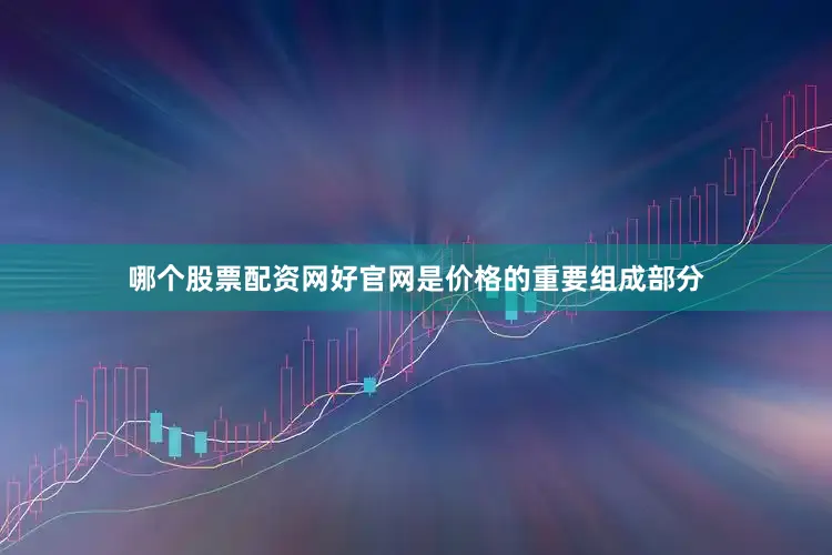 哪个股票配资网好官网是价格的重要组成部分
