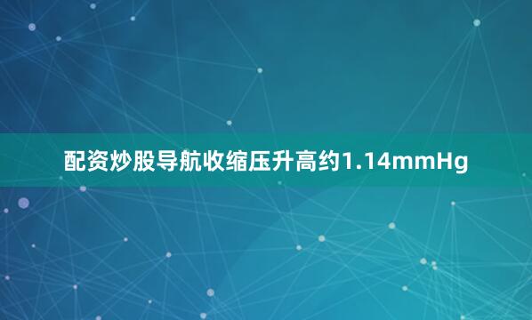 配资炒股导航收缩压升高约1.14mmHg