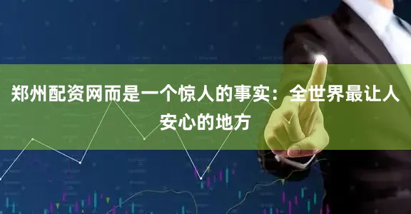 郑州配资网而是一个惊人的事实：全世界最让人安心的地方